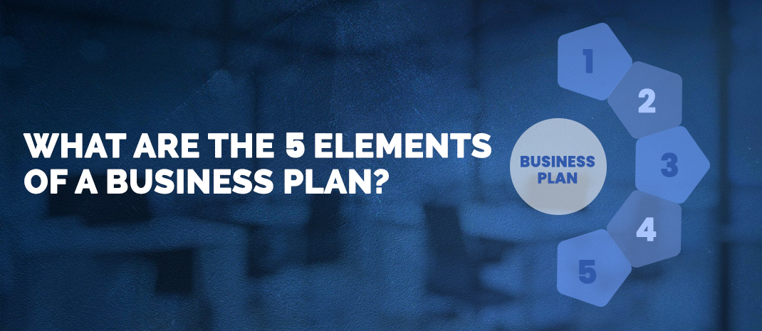What Are the 5 Elements of a Business Plan?