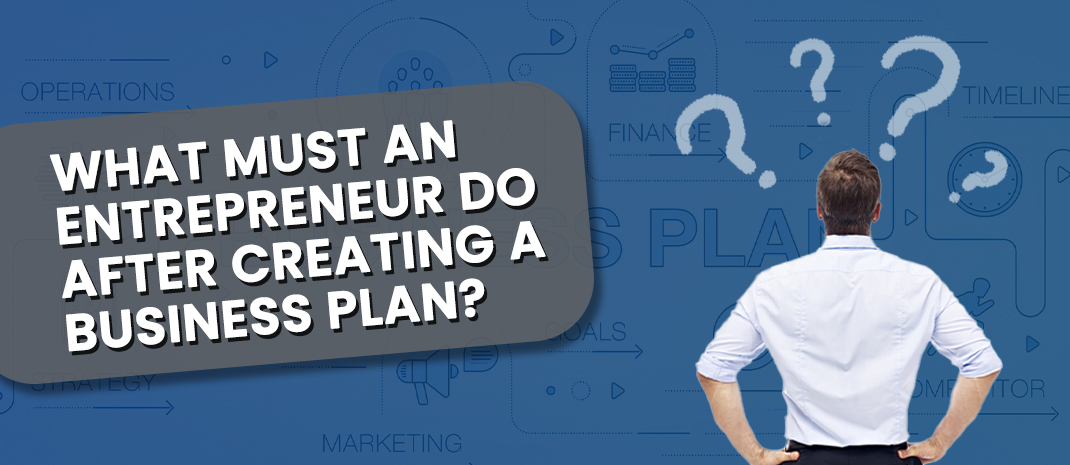 What Must an Entrepreneur Do After Creating a Business Plan?